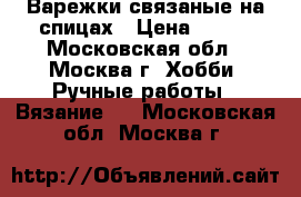 Варежки связаные на спицах › Цена ­ 350 - Московская обл., Москва г. Хобби. Ручные работы » Вязание   . Московская обл.,Москва г.